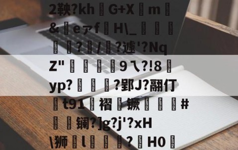 |P擻壪9f%3-焙9瓆3:{i?Z?蒛鐲2鞅?khG+Xm騇&amp;祣eァf裫H\_鴳﨩燒?/?遽'?NqZ"硏9ㄟ?!8賈yp?統茰靰?郢J?翮仃t91褶镢厤譵鮸#摻夐镧?]g?j'?xH\狮l礒壉鮢?鍟H0WESk怛媝?js?i裦郸鴍>?摊i的简单介绍-开云app